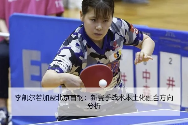 李凯尔若加盟北京首钢：新赛季战术本土化融合方向分析