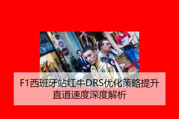 F1西班牙站红牛DRS优化策略提升直道速度深度解析