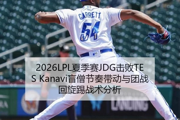 2026LPL夏季赛JDG击败TES Kanavi盲僧节奏带动与团战回旋踢战术分析