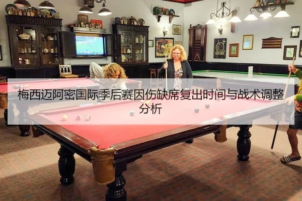 梅西迈阿密国际季后赛因伤缺席复出时间与战术调整分析